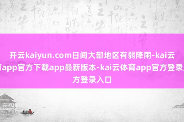 开云kaiyun.com日间大部地区有弱降雨-kai云体育app官方下载app最新版本-kai云体育app官方登录入口