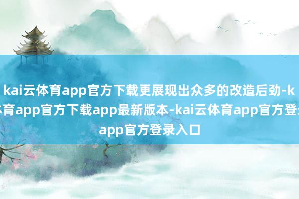 kai云体育app官方下载更展现出众多的改造后劲-kai云体育app官方下载app最新版本-kai云体育app官方登录入口
