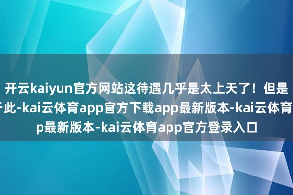 开云kaiyun官方网站这待遇几乎是太上天了！但是倪景阳并不悦足于此-kai云体育app官方下载app最新版本-kai云体育app官方登录入口