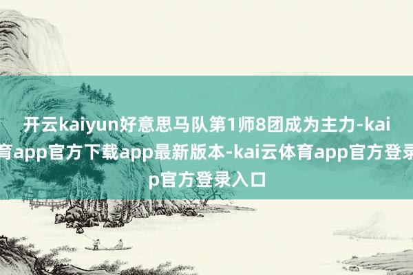 开云kaiyun好意思马队第1师8团成为主力-kai云体育app官方下载app最新版本-kai云体育app官方登录入口