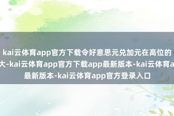 kai云体育app官方下载令好意思元兑加元在高位的波变嫌性可能放大-kai云体育app官方下载app最新版本-kai云体育app官方登录入口