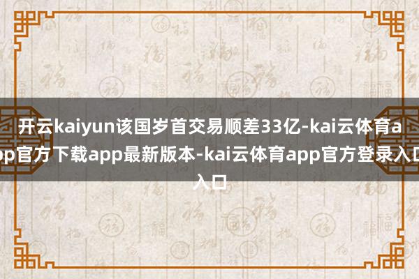 开云kaiyun该国岁首交易顺差33亿-kai云体育app官方下载app最新版本-kai云体育app官方登录入口
