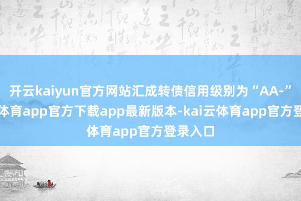 开云kaiyun官方网站汇成转债信用级别为“AA-”-kai云体育app官方下载app最新版本-kai云体育app官方登录入口