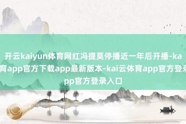 开云kaiyun体育网红冯提莫停播近一年后开播-kai云体育app官方下载app最新版本-kai云体育app官方登录入口