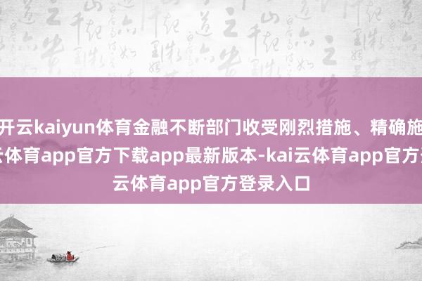 开云kaiyun体育金融不断部门收受刚烈措施、精确施策-kai云体育app官方下载app最新版本-kai云体育app官方登录入口