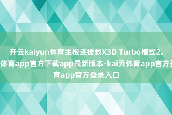 开云kaiyun体育主板还援救X3D Turbo模式2.0-kai云体育app官方下载app最新版本-kai云体育app官方登录入口