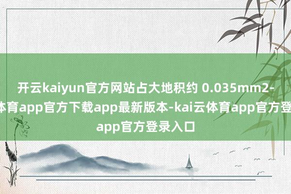 开云kaiyun官方网站占大地积约 0.035mm2-kai云体育app官方下载app最新版本-kai云体育app官方登录入口