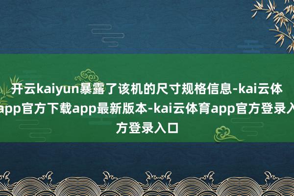 开云kaiyun暴露了该机的尺寸规格信息-kai云体育app官方下载app最新版本-kai云体育app官方登录入口
