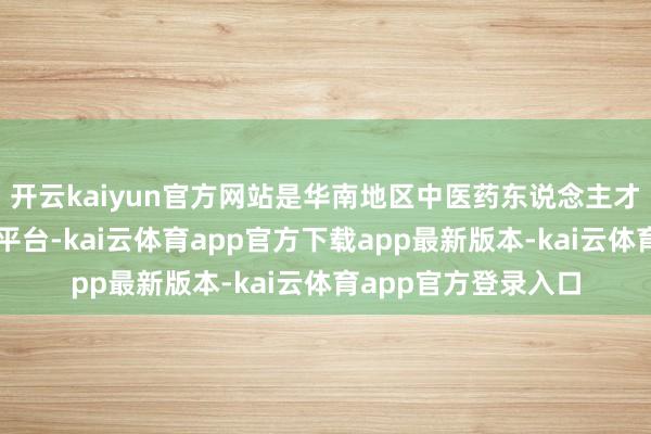 开云kaiyun官方网站是华南地区中医药东说念主才培养与科研的中枢平台-kai云体育app官方下载app最新版本-kai云体育app官方登录入口