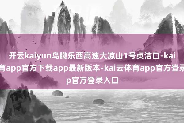 开云kaiyun鸟瞰乐西高速大凉山1号贞洁口-kai云体育app官方下载app最新版本-kai云体育app官方登录入口