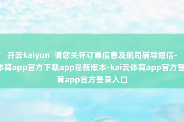 开云kaiyun  请您关怀订票信息及航司辅导短信-kai云体育app官方下载app最新版本-kai云体育app官方登录入口